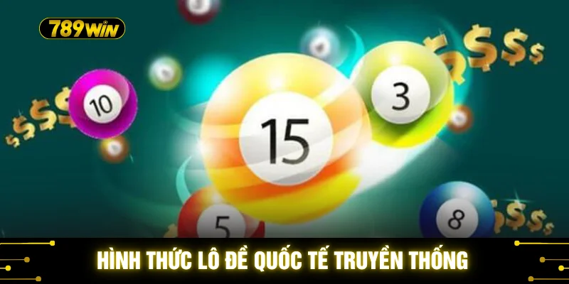 Xổ Số Quốc Tế 789WIN - 5 Ưu Điểm Vượt Trội Hút Khách Nhất 3 Hình thức lô đề quốc tế truyền thống