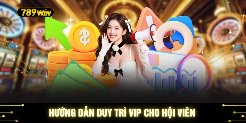 Đặc Quyền VIP 789WIN - 3 Giá Trị Cao Cấp Không Thể Bỏ Lỡ 3 Hướng dẫn duy trì VIP cho hội viên