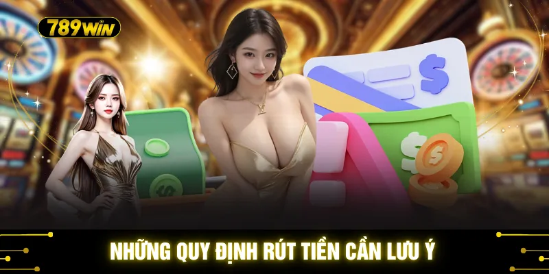 Rút Tiền 789WIN - 3 Giải Pháp Nhận Thưởng An Toàn Nhất 2026 2 Những quy định rút tiền cần lưu ý