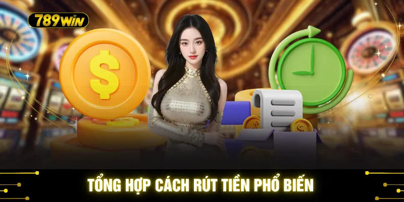 Rút Tiền 789WIN - 3 Giải Pháp Nhận Thưởng An Toàn Nhất 2026 3 Tổng hợp cách rút phổ biến