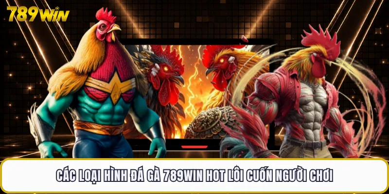 Các loại hình đá gà 789WIN hot lôi cuốn người chơi