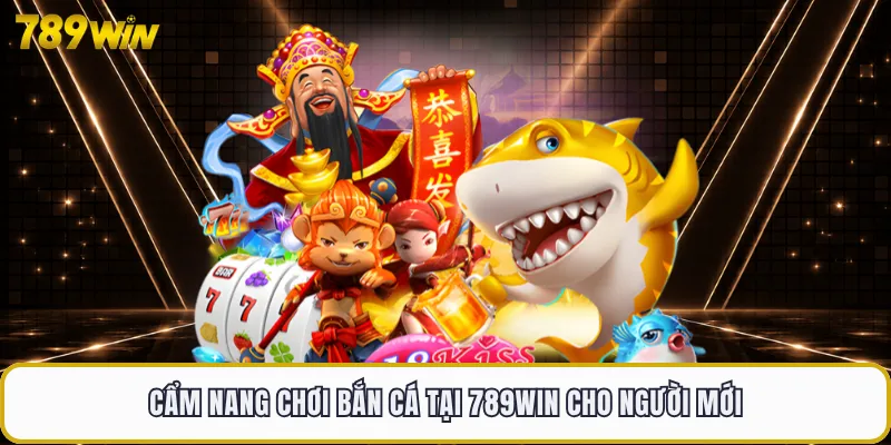 Cẩm nang chơi bắn cá tại 789WIN cho người mới