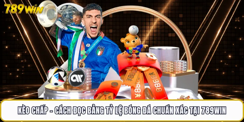 Kèo Chấp - Cách Đọc Bảng Tỷ Lệ Bóng Đá Chuẩn Xác Tại 789WIN