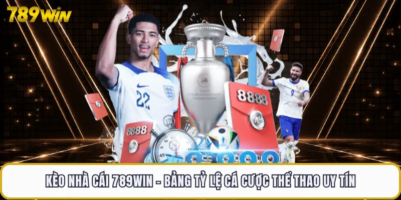 Kèo Nhà Cái 789WIN - Bảng Tỷ Lệ Cá Cược Thể Thao Uy Tín